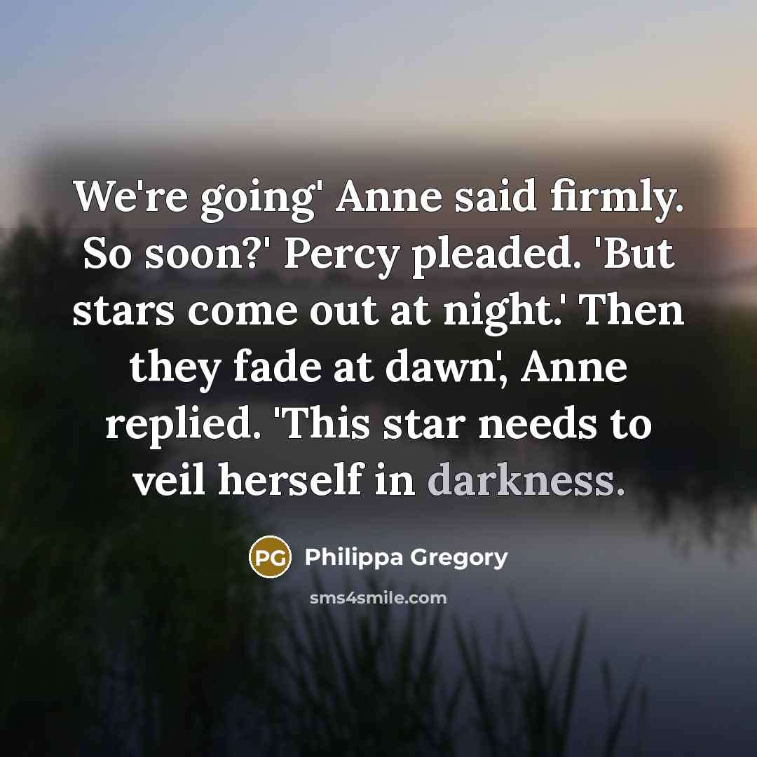 “We're going' Anne said firmly. So soon?' Percy pleaded. 'But…” quote by Philippa Gregory