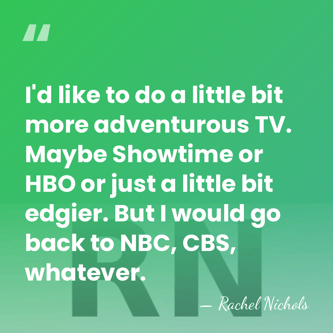 I'd like to do a little bit more adventurous TV. Maybe Showtime&hellip; - Rachel Nichols