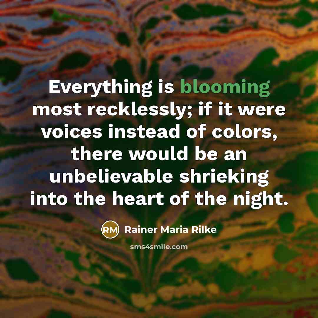 “Everything is blooming most recklessly; if it were voices instead…” quote by Rainer Maria Rilke