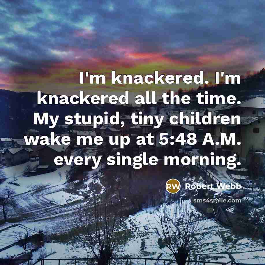 “I'm knackered. I'm knackered all the time. My stupid, tiny…” quote by Robert Webb