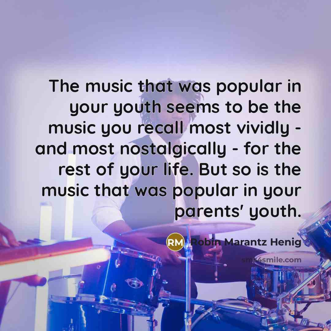“The music that was popular in your youth seems to…” quote by Robin Marantz Henig