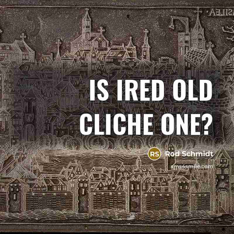“Is ired old cliche one?…” quote by Rod Schmidt