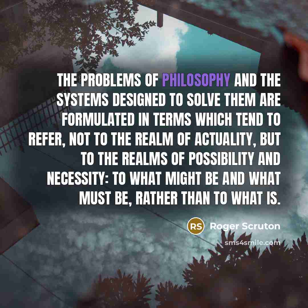 “The problems of philosophy and the systems designed to solve…” quote by Roger Scruton