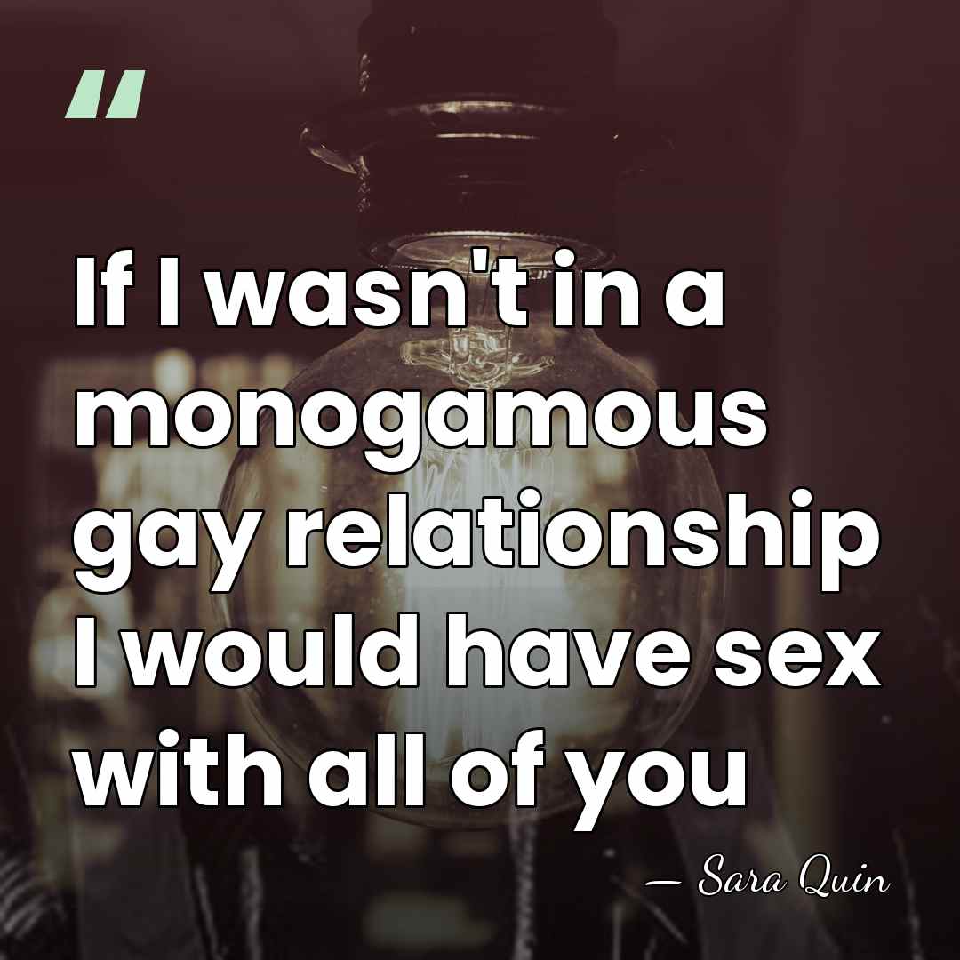 If I wasn't in a monogamous gay relationship I would have sex&hellip; - Sara Quin
