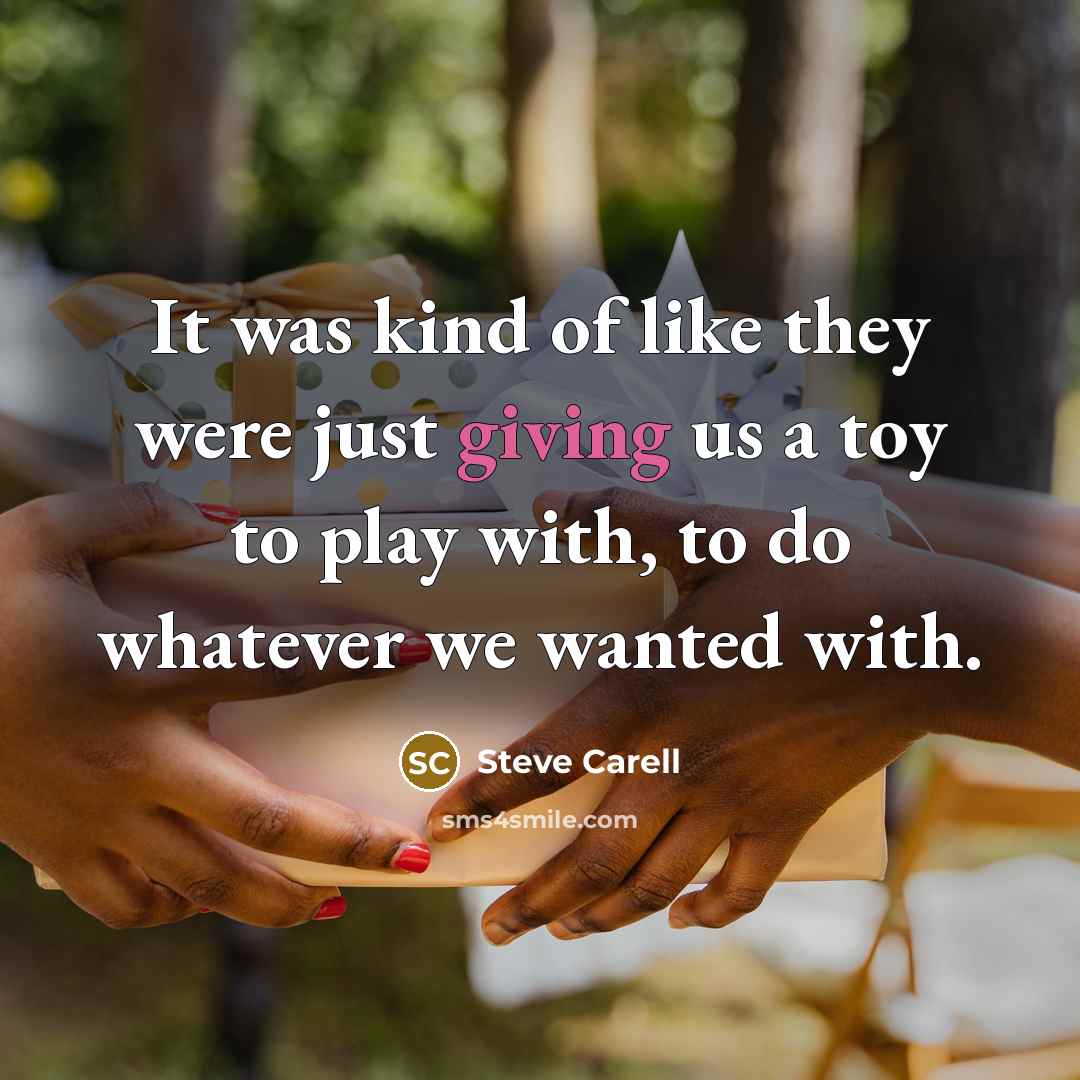 “It was kind of like they were just giving us a toy to play with, to do whatever we wanted with.” quote by Steve Carell