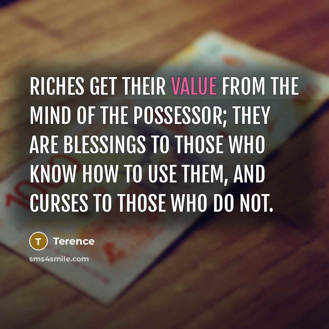 “Riches get their value from the mind of the possessor;…” quote by Terence