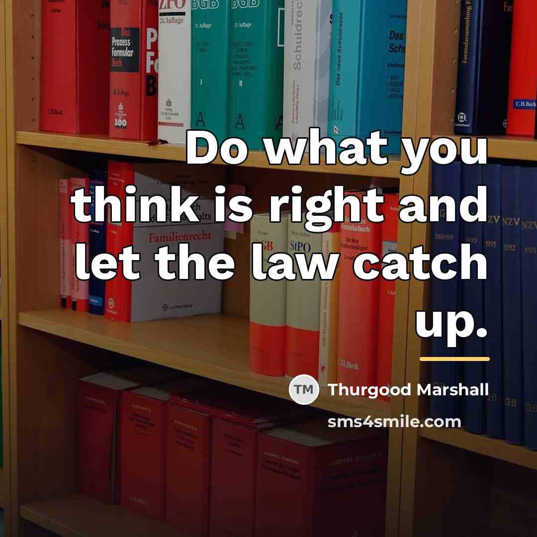 “Do what you think is right and let the law…” quote by Thurgood Marshall