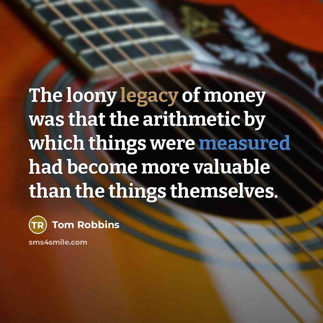 “The loony legacy of money was that the arithmetic by…” quote by Tom Robbins