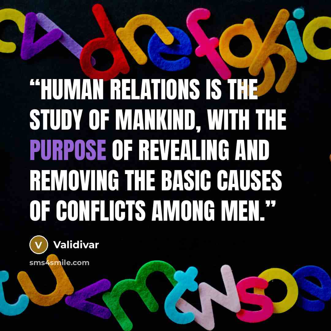 “Human relations is the study of mankind, with the purpose of revealing and removing the basic causes of conflicts among men.” quote by Validivar