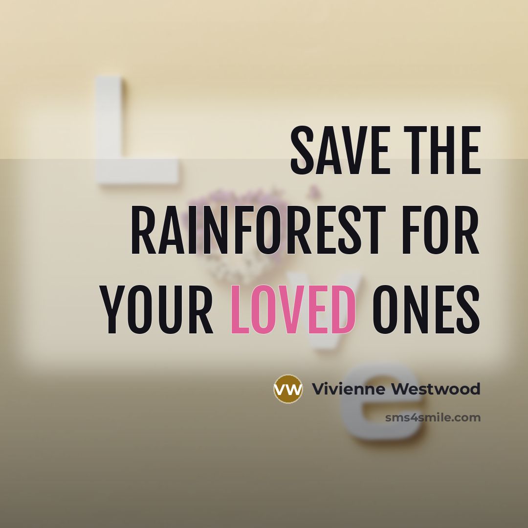 “Save the rainforest for your loved ones…” quote by Vivienne Westwood