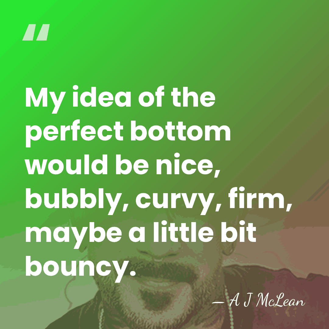 My idea of the perfect bottom would be nice, bubbly, curvy, firm,&hellip; - A J McLean