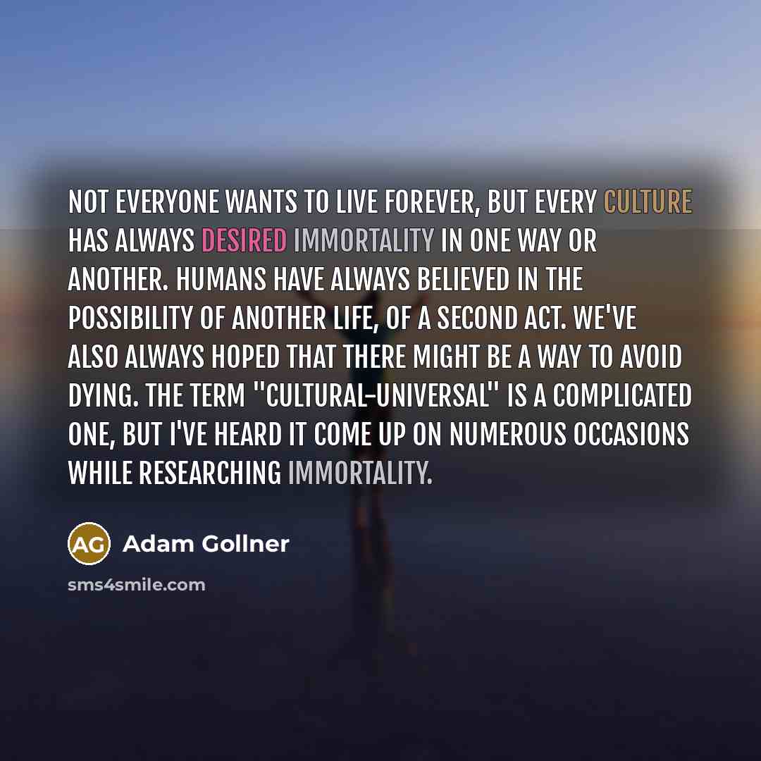 “Not everyone wants to live forever, but every culture has…” quote by Adam Gollner