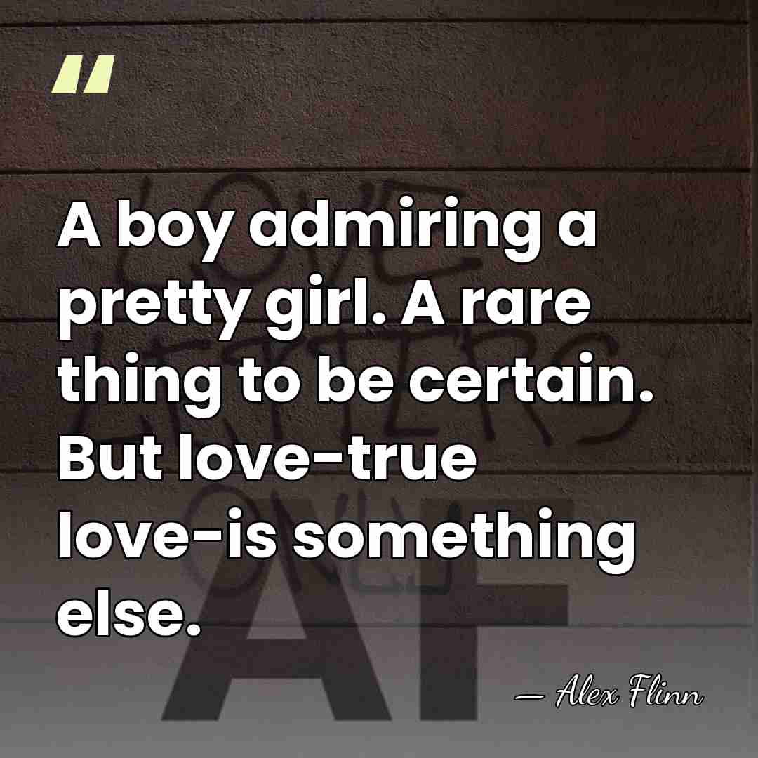 A boy admiring a pretty girl. A rare thing to be certain.&hellip; - Alex Flinn