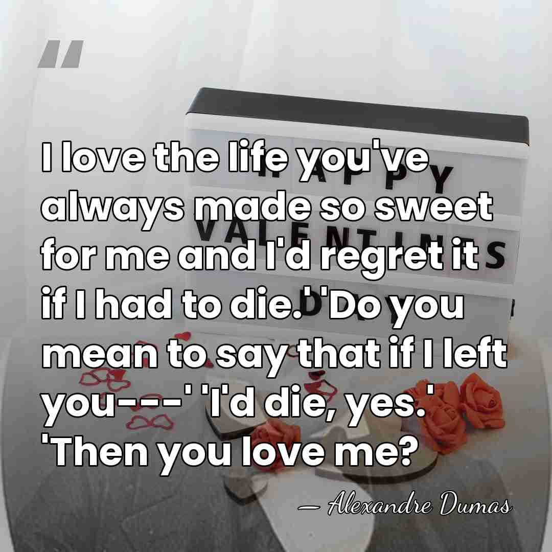I love the life you've always made so sweet for me and&hellip; - Alexandre Dumas