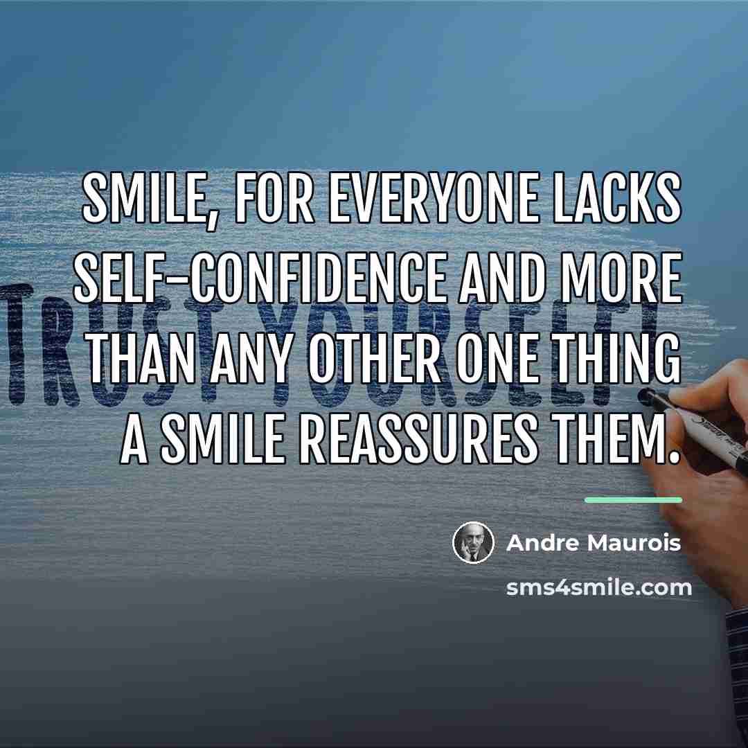 “Smile, for everyone lacks self-confidence and more than any other…” quote by Andre Maurois