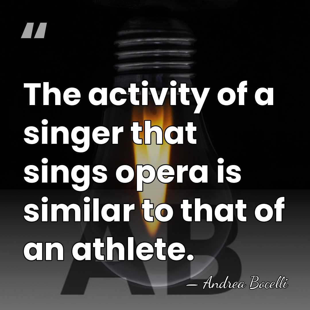 The activity of a singer that sings opera is similar to that&hellip; - Andrea Bocelli