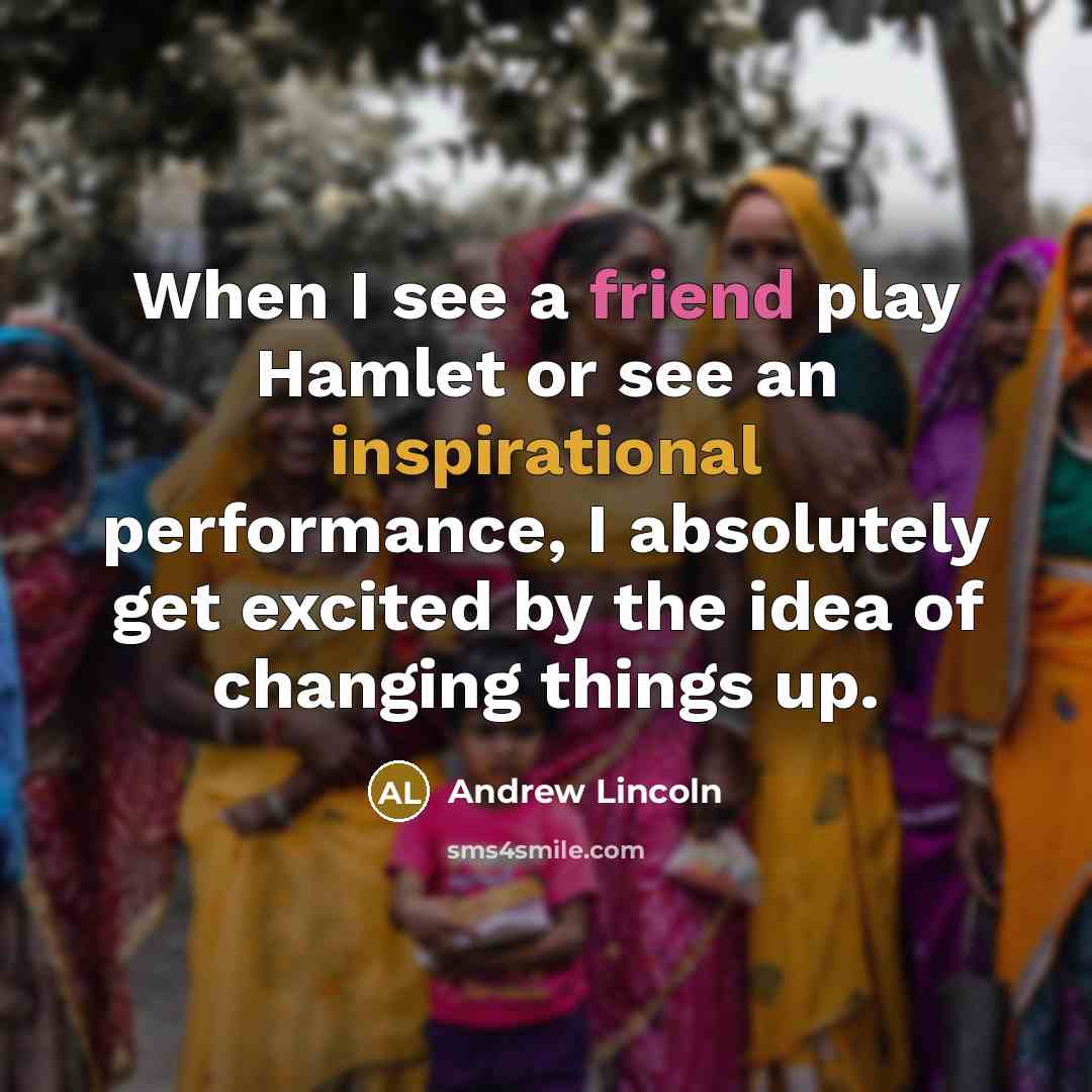 “When I see a friend play Hamlet or see an inspirational performance, I absolutely get excited by the idea of changing things up.” quote by Andrew Lincoln
