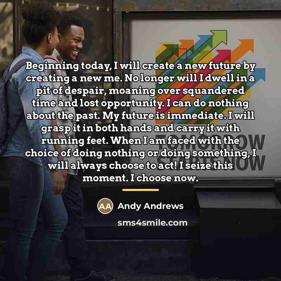 “Beginning today, I will create a new future by creating…” quote by Andy Andrews