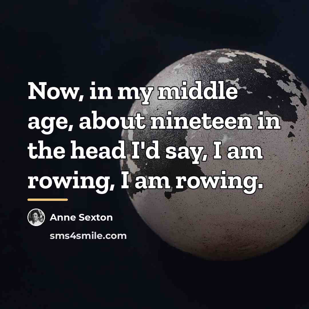 “Now, in my middle age, about nineteen in the head…” quote by Anne Sexton