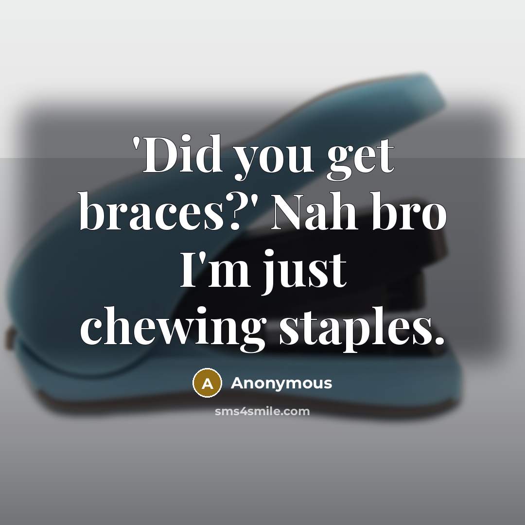 “'Did you get braces?' Nah bro I'm just chewing staples.…” quote by Anonymous