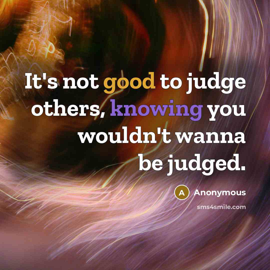 “It's not good to judge others, knowing you wouldn't wanna…” quote by Anonymous