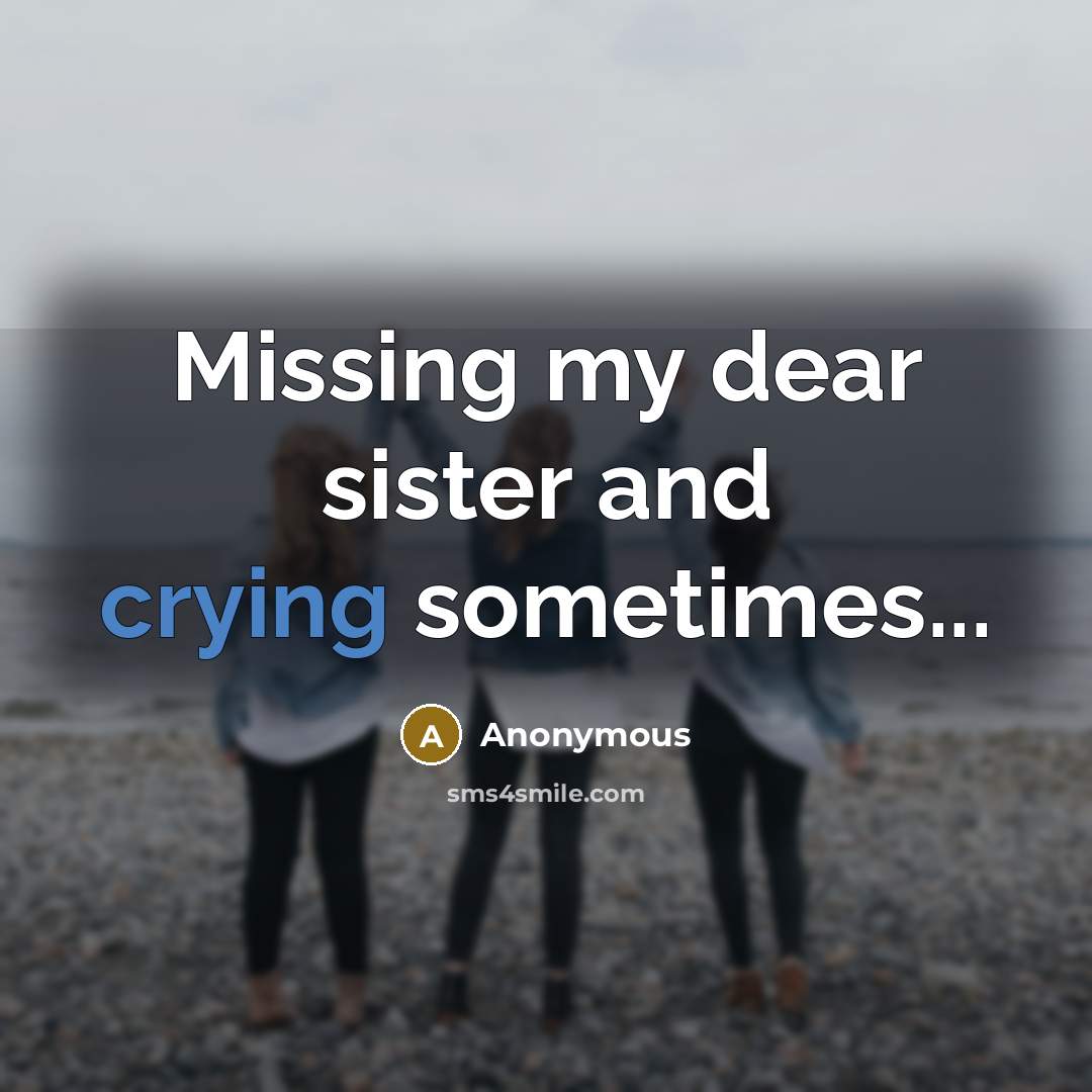 “Missing my dear sister and crying sometimes...” quote by Anonymous