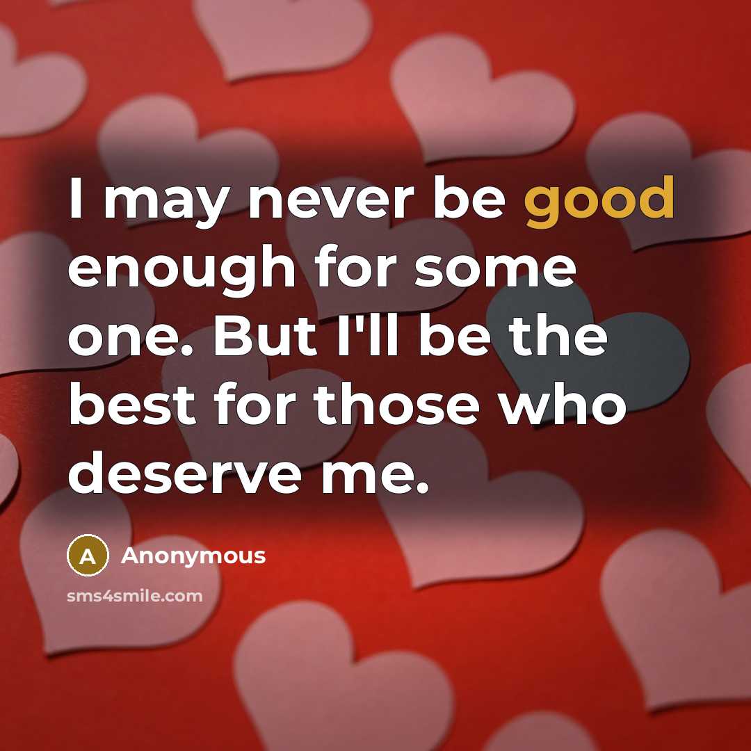 “I may never be good enough for some one. But I'll be the best for those who deserve me.” quote by Anonymous