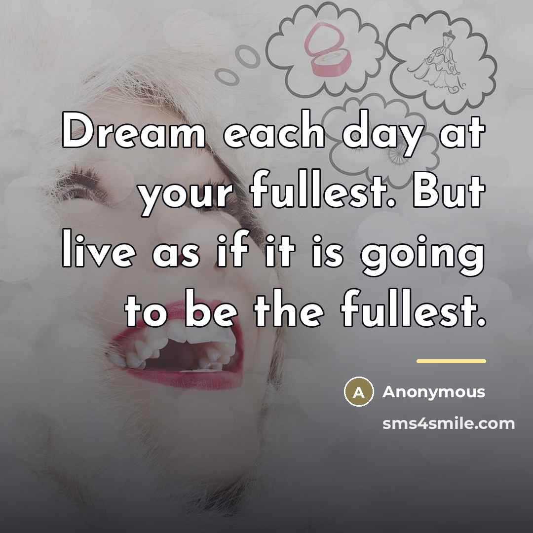 “Dream each day at your fullest. But live as if…” quote by Anonymous