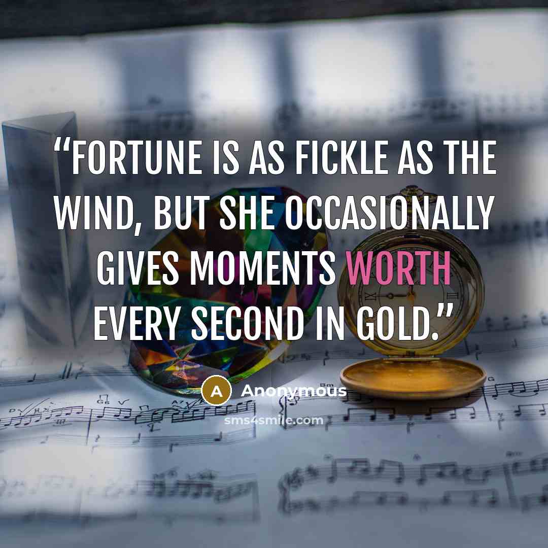 “Fortune is as fickle as the wind, but she occasionally gives moments worth every second in gold.” quote by Anonymous