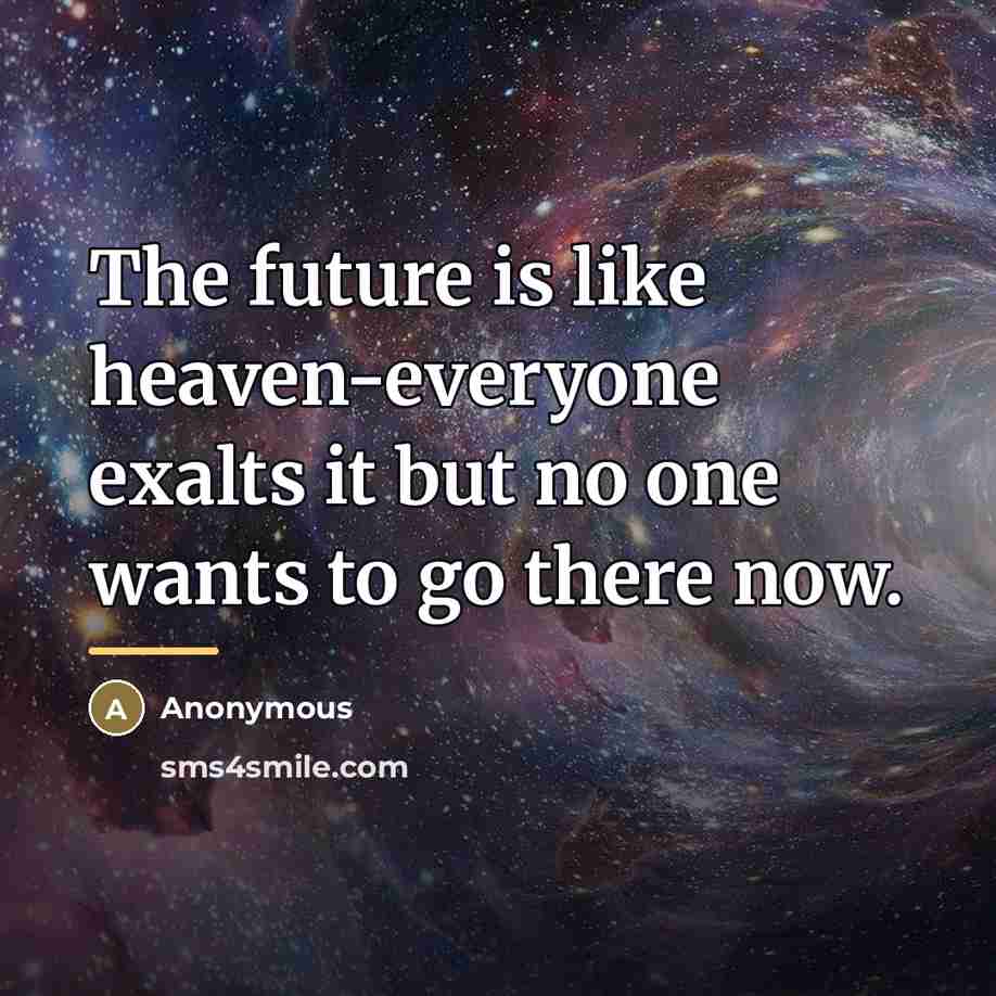 “The future is like heaven-everyone exalts it but no one…” quote by Anonymous