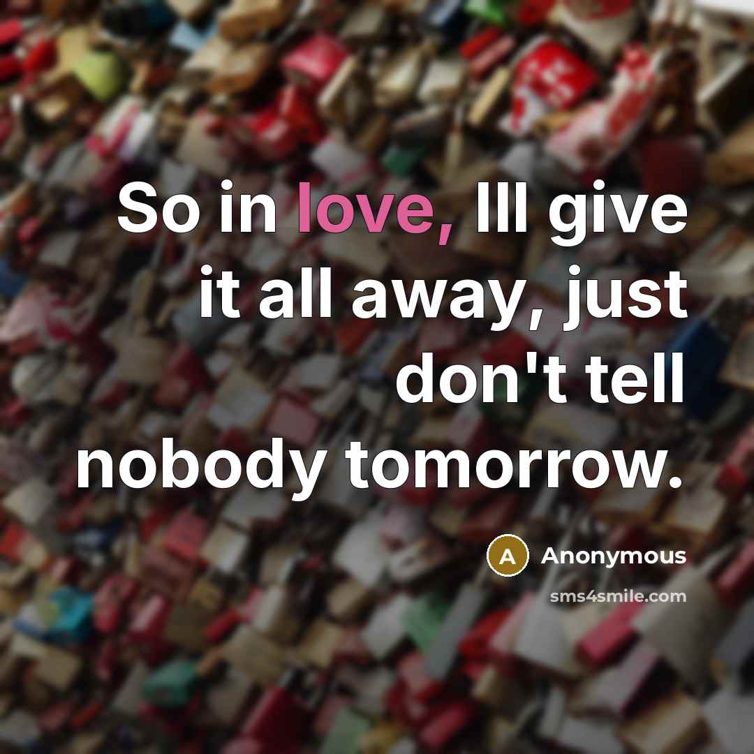 “So in love, Ill give it all away, just don't tell nobody tomorrow.” quote by Anonymous