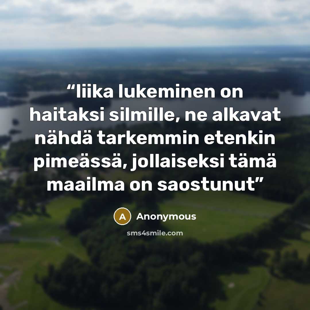 “liika lukeminen on haitaksi silmille, ne alkavat nähdä tarkemmin etenkin pimeässä, jollaiseksi tämä maailma on saostunut” quote by Anonymous