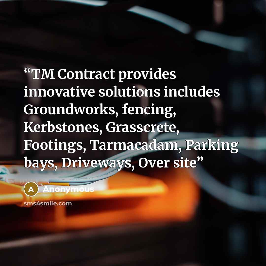 “TM Contract provides innovative solutions includes Groundworks, fencing, Kerbstones, Grasscrete, Footings, Tarmacadam, Parking bays, Driveways, Over site” quote by Anonymous