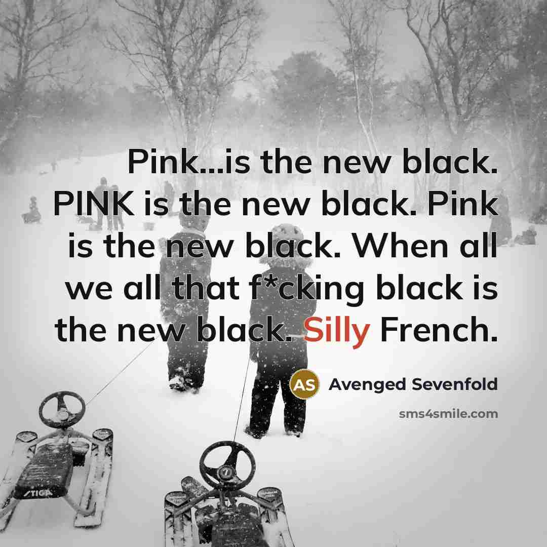 “Pink...is the new black. PINK is the new black. Pink…” quote by Avenged Sevenfold