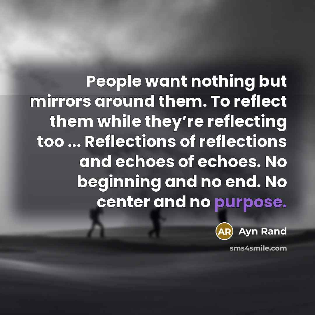 “People want nothing but mirrors around them. To reflect them…” quote by Ayn Rand