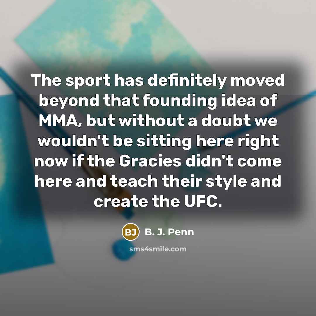 “The sport has definitely moved beyond that founding idea of…” quote by B. J. Penn