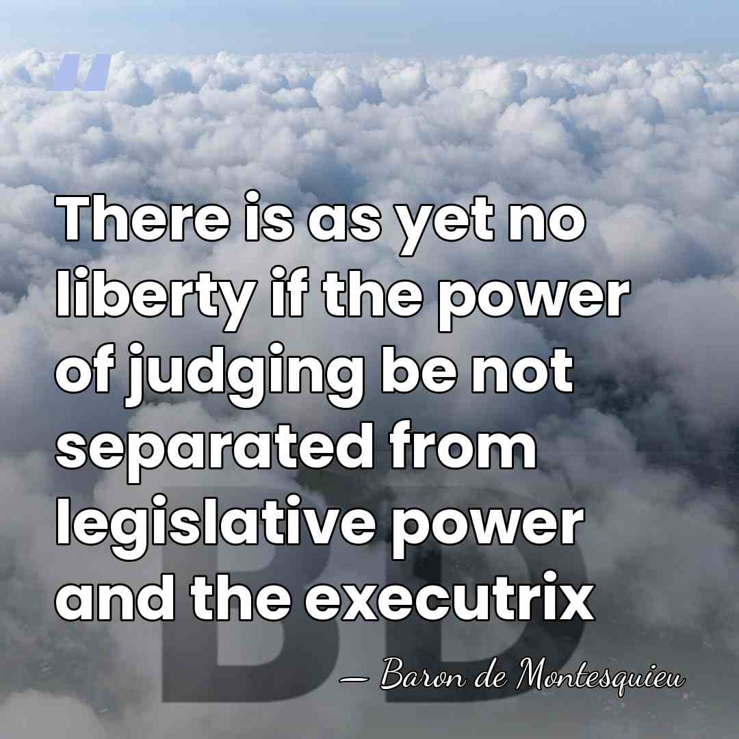 There is as yet no liberty if the power of judging be&hellip; - Baron de Montesquieu
