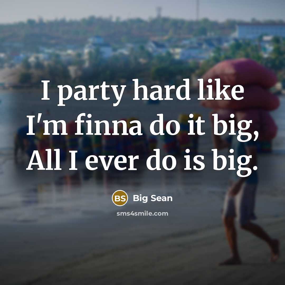 “I party hard like I'm finna do it big, All I ever do is big.” quote by Big Sean