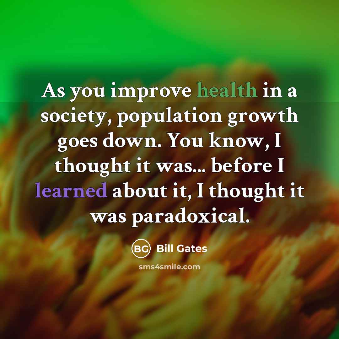 “As you improve health in a society, population growth goes…” quote by Bill Gates