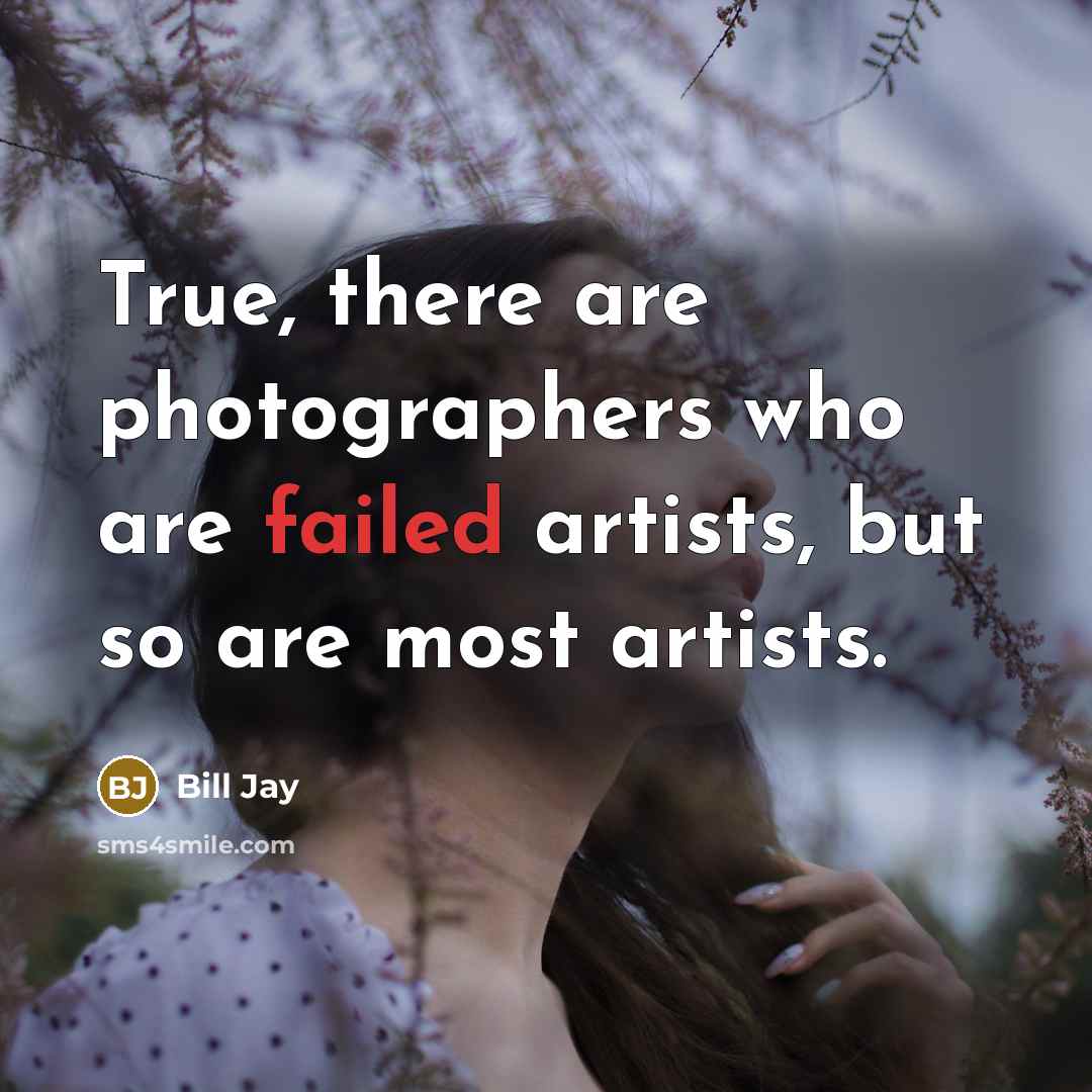 “True, there are photographers who are failed artists, but so…” quote by Bill Jay