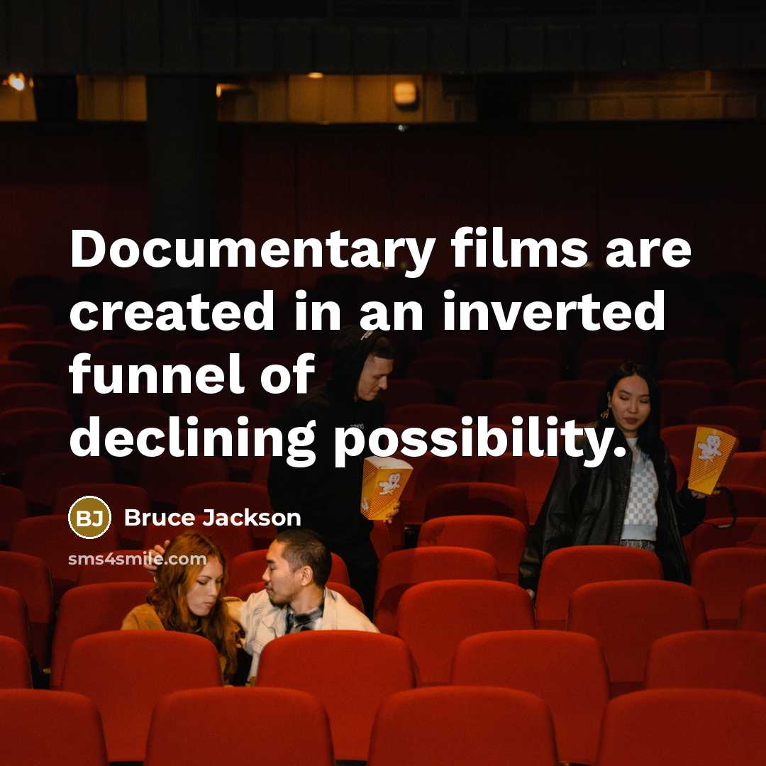 “Documentary films are created in an inverted funnel of declining…” quote by Bruce Jackson