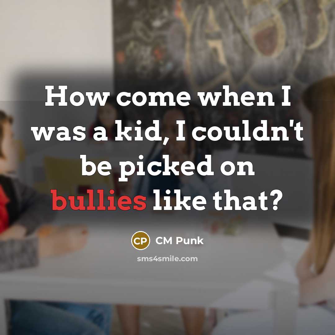 “How come when I was a kid, I couldn't be picked on bullies like that?” quote by CM Punk