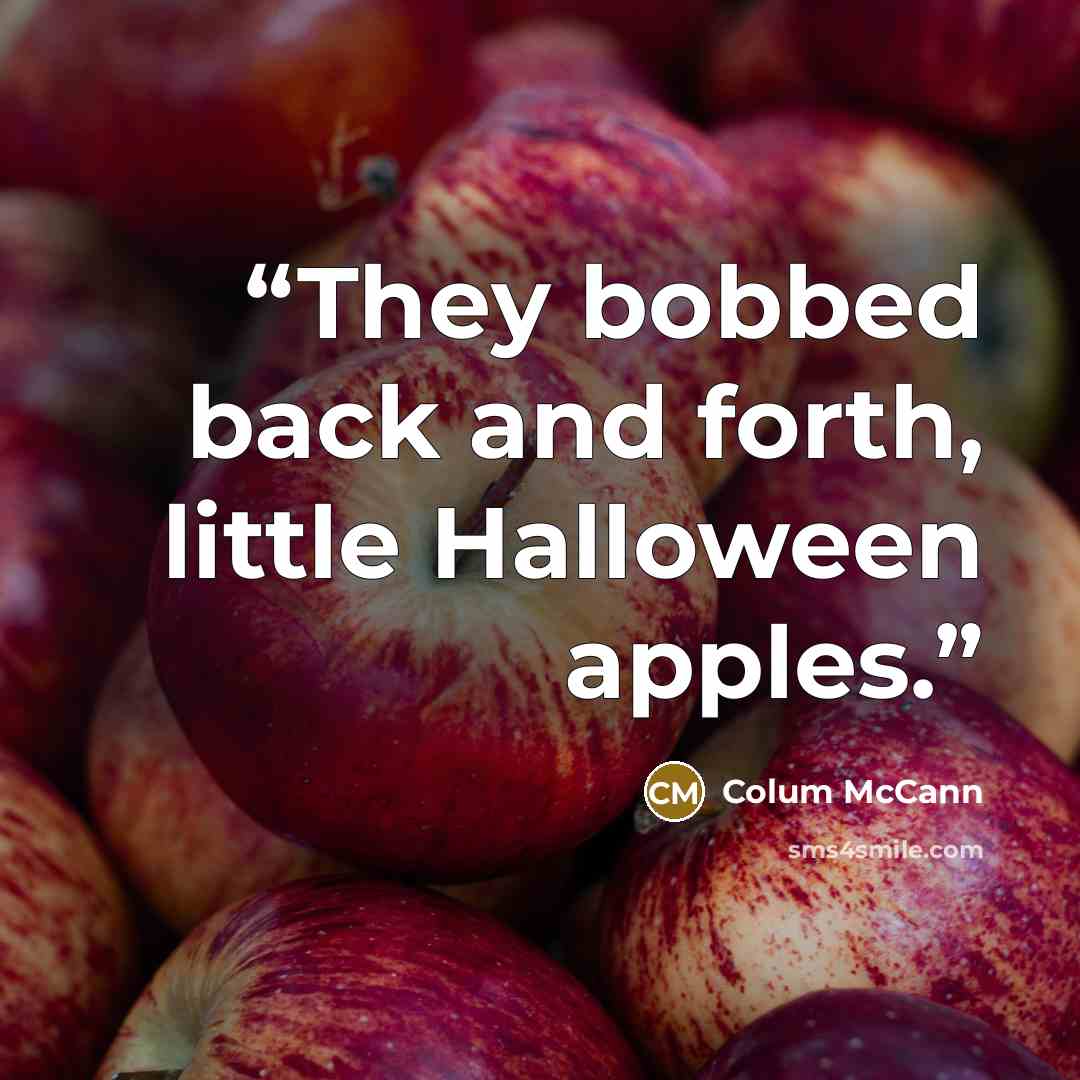“They bobbed back and forth, little Halloween apples.” quote by Colum McCann