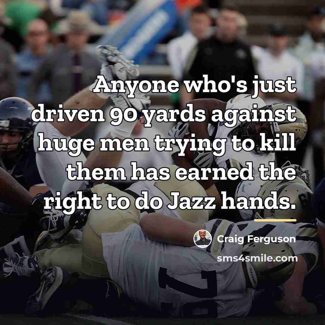 “Anyone who's just driven 90 yards against huge men trying…” quote by Craig Ferguson