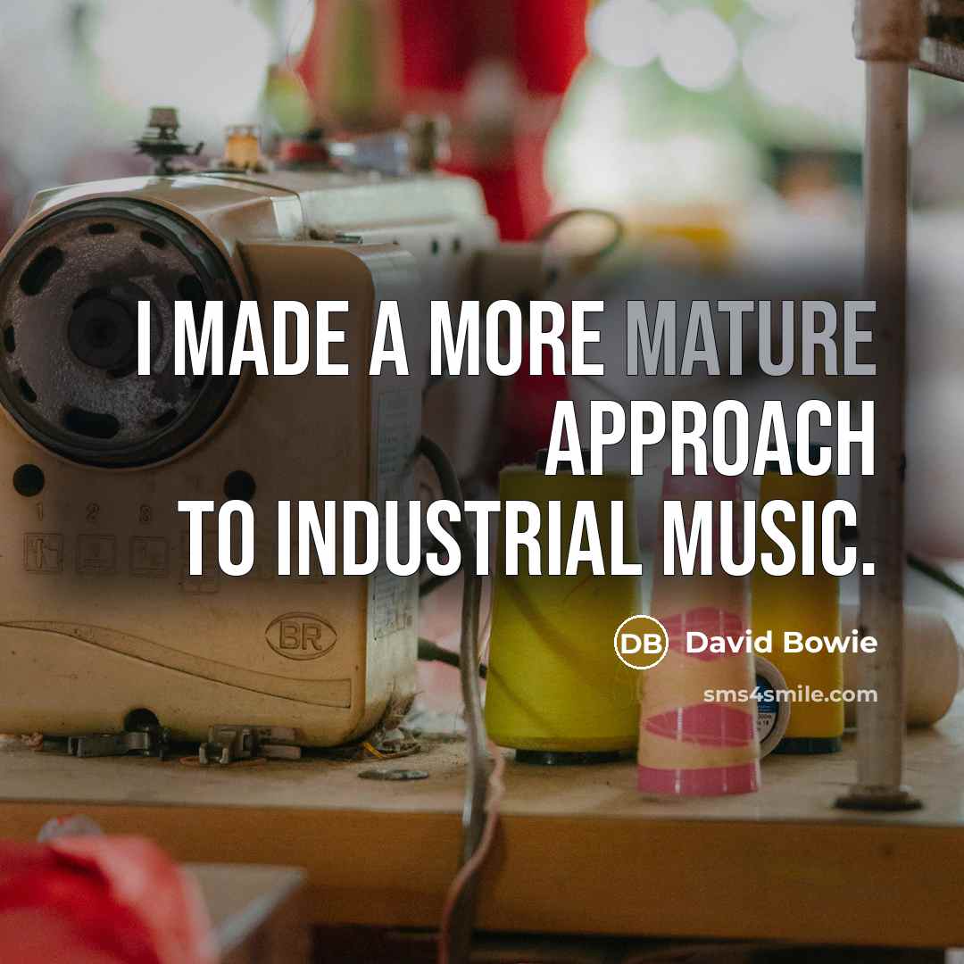“I made a more mature approach to industrial music.…” quote by David Bowie