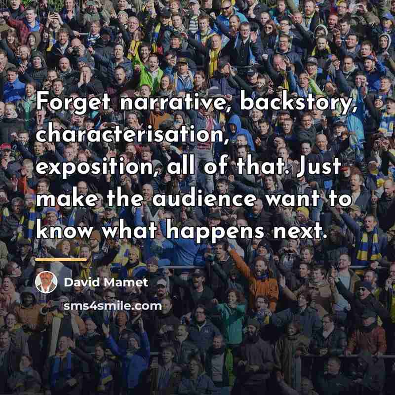 “Forget narrative, backstory, characterisation, exposition, all of that. Just make…” quote by David Mamet