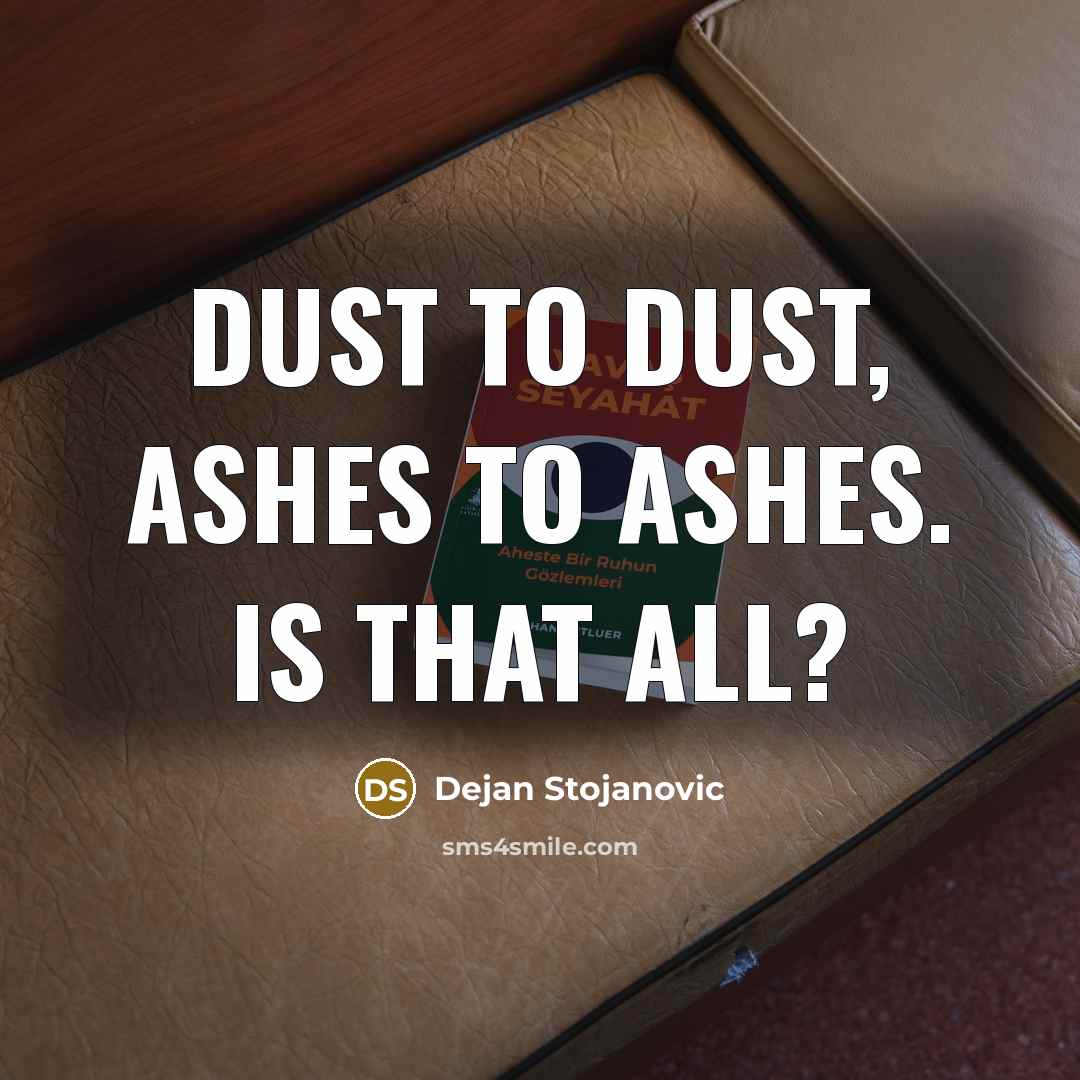 “Dust to dust, ashes to ashes. Is that all?…” quote by Dejan Stojanovic