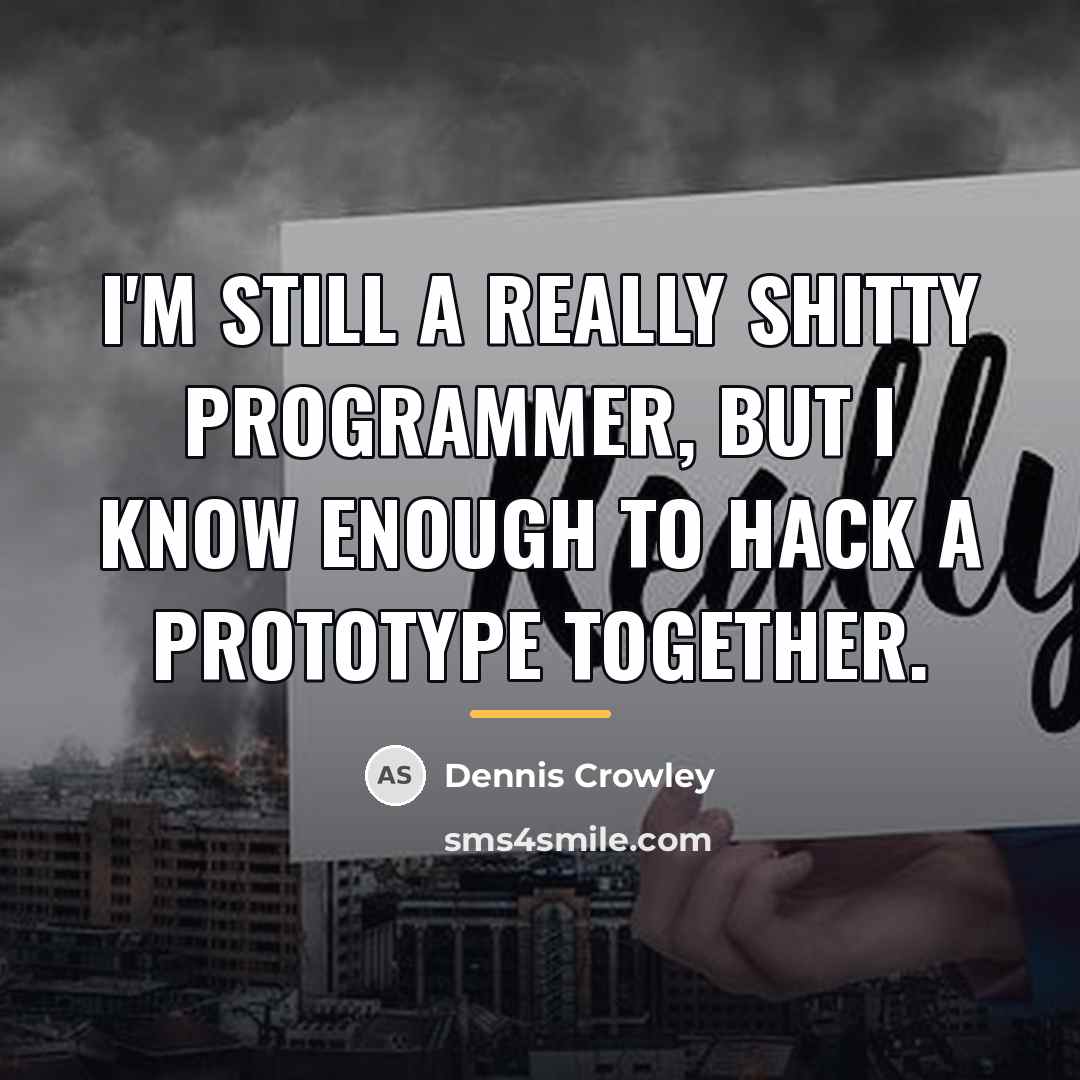 “I'm still a really shitty programmer, but I know enough…” quote by Dennis Crowley