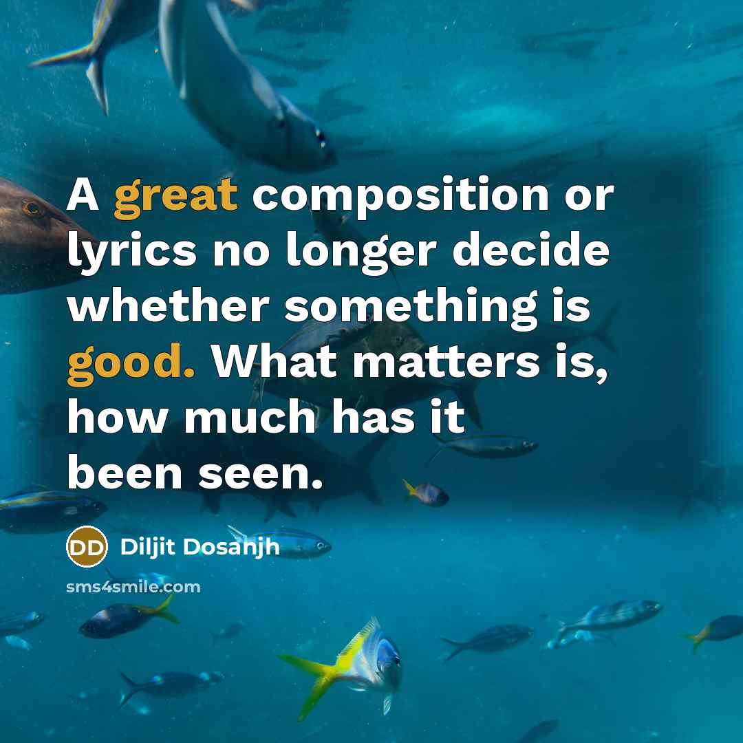 “A great composition or lyrics no longer decide whether something is good. What matters is, how much has it been seen.” quote by Diljit Dosanjh