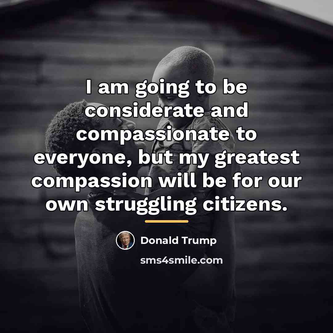 “I am going to be considerate and compassionate to everyone,…” quote by Donald Trump